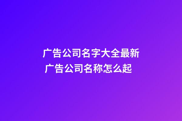 广告公司名字大全最新 广告公司名称怎么起-第1张-公司起名-玄机派